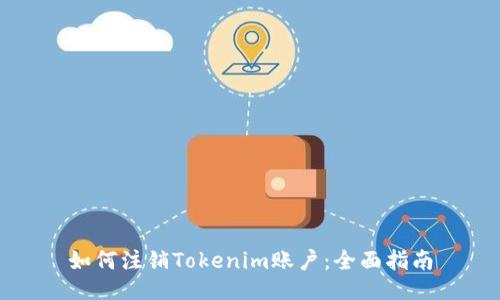 如何注销Tokenim账户：全面指南