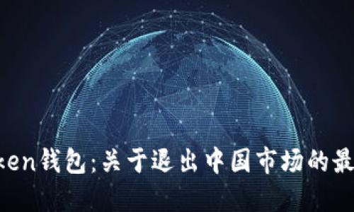 IM Token钱包：关于退出中国市场的最新动态