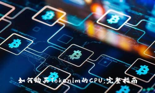 如何购买Tokenim的CPU：完整指南