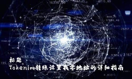 标题
Tokenim转账设置找零地址的详细指南