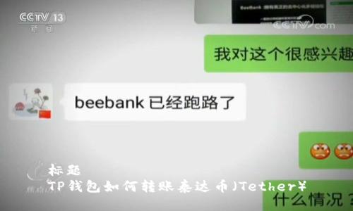 标题
TP钱包如何转账泰达币（Tether）