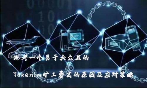 思考一个易于大众且的

Tokenim旷工费高的原因及应对策略