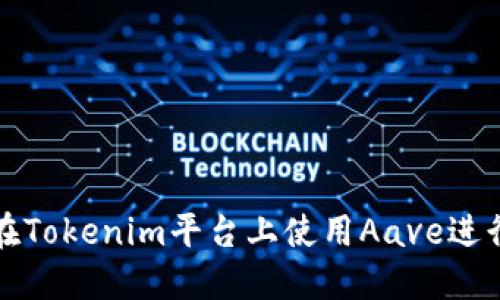 如何在Tokenim平台上使用Aave进行借贷