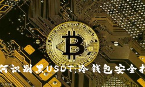 如何识别黑USDT：冷钱包安全指南