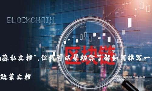 虽然我无法提供具体的“tokenim隐私文档”，但我可以帮助你了解如何撰写一份隐私政策以及相关内容的提纲。

### 如何撰写一份专业的隐私政策文档