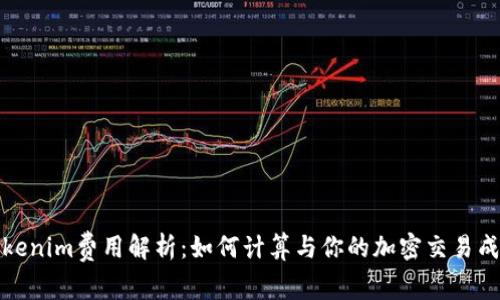 Tokenim费用解析：如何计算与你的加密交易成本