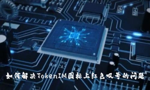 如何解决TokenIM图标上红色叹号的问题