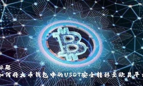 标题  
如何将火币钱包中的USDT安全转移至欧易平台