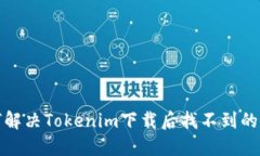 如何解决Tokenim下载后找不