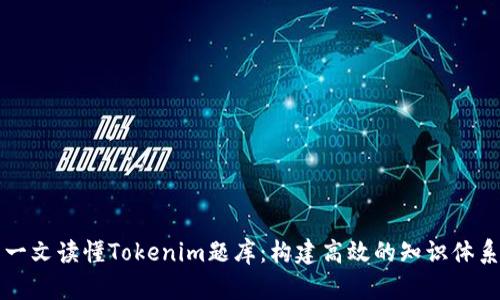 一文读懂Tokenim题库：构建高效的知识体系