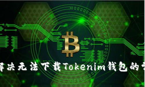 标题: 解决无法下载Tokenim钱包的常见问题