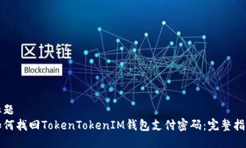 标题
如何找回TokenTokenIM钱包支付密码：完整指南