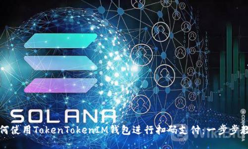 如何使用TokenTokenIM钱包进行扫码支付：一步步教程