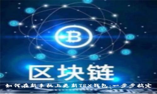 如何在新手机上更新TRX钱包：一步步搞定