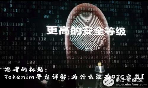 思考的标题:
Tokenim平台详解：为什么没有OTC交易？