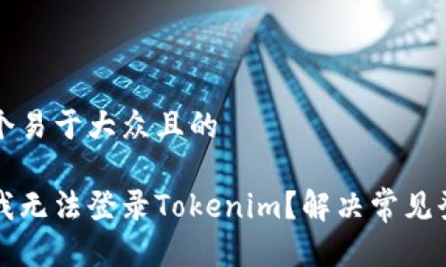 思考一个易于大众且的

为什么我无法登录Tokenim？解决常见登录问题