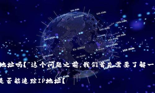 在探讨“tokenim能查到ip地址吗？”这个问题之前，我们首先需要了解一些基本的概念和背景信息。

### Tokenim信息平台是否能追踪IP地址？