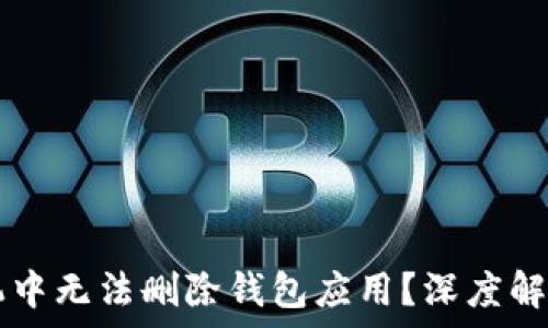   
为何在OP手机中无法删除钱包应用？深度解析与解决方案