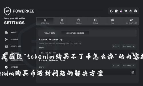 下面是围绕“tokenim购买不了币怎么办”的内容规划：

Tokenim购买币遇到问题的解决方案