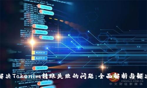 如何解决Tokenim转账失败的问题：全面解析与解决方案