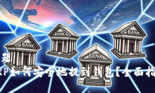 标题
XRP如何安全地提到钱包？全面指南