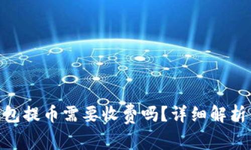 Tokenim钱包提币需要收费吗？详细解析与用户指南