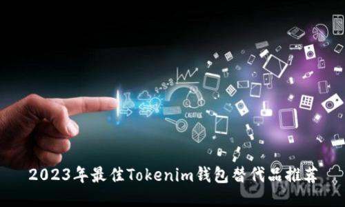 2023年最佳Tokenim钱包替代品推荐