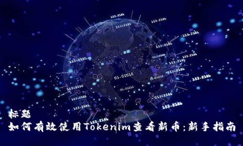 标题  
如何有效使用Tokenim查看新币：新手指南