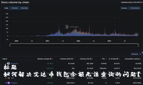 标题
如何解决艾达币钱包余额无法查询的问题？