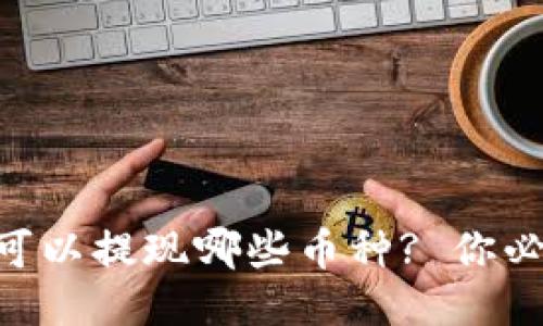 Tokenim平台可以提现哪些币种? 你必须知道的信息