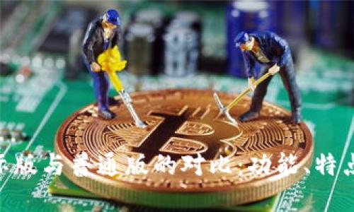 Tokenim钱包国际版与普通版的对比：功能、特点与用户选择指南