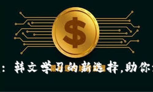 Tokenim: 韩文学习的新选择，助你流利交流