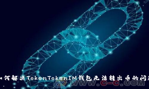 如何解决TokenTokenIM钱包无法转出币的问题