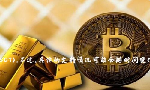 Tokenim 是一个数字货币交易平台，因此通常会支持多种数字货币的交易，包括 Tether (USDT)。不过，具体的支持情况可能会随时间变化，建议你访问 Tokenim 的官方网站或其相关的交易平台，查看最新支持的币种和相关信息。

如果有其他关于 Tokenim 或加密货币的问题，请随时问我！