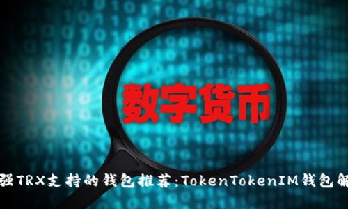 最强TRX支持的钱包推荐：TokenTokenIM钱包解析