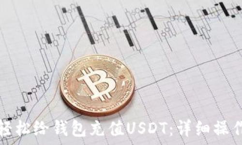   
如何轻松给钱包充值USDT：详细操作指南