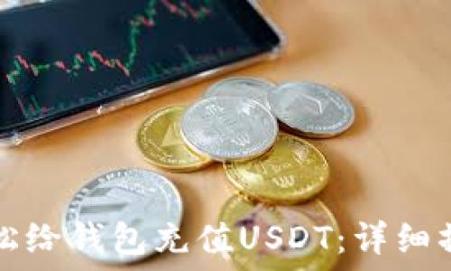   
如何轻松给钱包充值USDT：详细操作指南