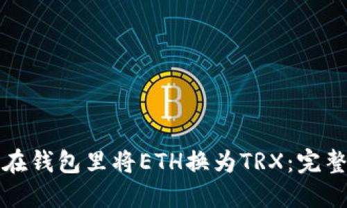 如何在钱包里将ETH换为TRX：完整指南