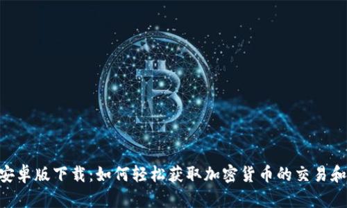 Tokenim安卓版下载：如何轻松获取加密货币的交易和管理工具