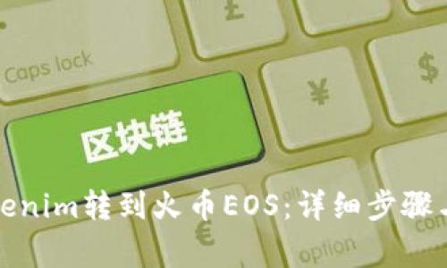 如何将Tokenim转到火币EOS：详细步骤与注意事项