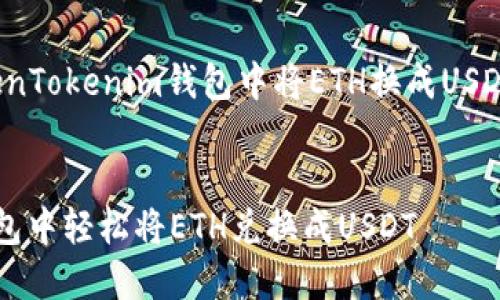 提示: 以下是关于在TokenTokenim钱包中将ETH换成USDT的内容大纲及相关信息。


如何在TokenTokenim钱包中轻松将ETH兑换成USDT