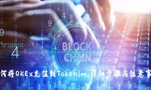 如何将OKEx充值到Tokenim：详细步骤与注意事项