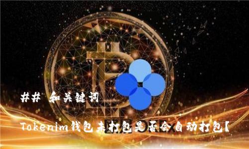 ## 和关键词

Tokenim钱包未打包是否会自动打包？