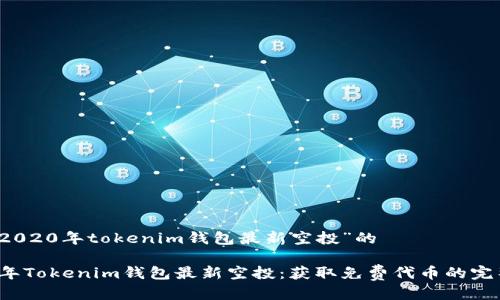 关于“2020年tokenim钱包最新空投”的

2020年Tokenim钱包最新空投：获取免费代币的完整指南