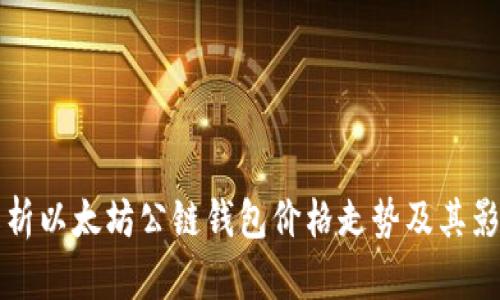 全面解析以太坊公链钱包价格走势及其影响因素