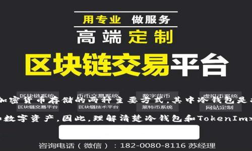 TokenIm 不是指“冷钱包”，而是一种加密货币钱包的应用，旨在提供安全的数字货币存储和管理服务。冷钱包和热钱包是加密货币存储的两种主要方式，其中冷钱包是指离线钱包，不直接连接到互联网，具有更高的安全性。而热钱包则是在线钱包，可以更方便地进行交易，但相对安全性略低。

然而，如果你在讨论 TokenIm 是否有冷钱包功能，那可能是指其是否提供了一种安全的存储方式，可以保护用户的私钥和数字资产。因此，理解清楚冷钱包和TokenIm之间的关系是很重要的。 

如果你有更多具体的问题或者需要更详细的解释，请告诉我！