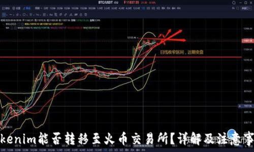   
Tokenim能否转移至火币交易所？详解及注意事项