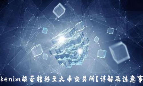   
Tokenim能否转移至火币交易所？详解及注意事项