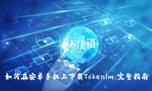 如何在安卓手机上下载Tokenim：完整指南