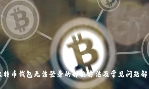 比特币钱包无法登录的解决方法及常见问题解析